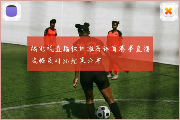 线电视直播软件推荐体育赛事直播流畅度对比结果公布