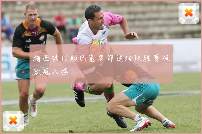 梅西破门助巴塞罗那逆转取胜晋级欧冠八强