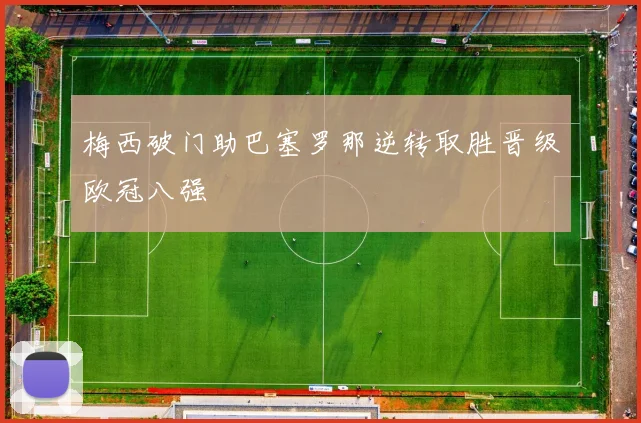 梅西破门助巴塞罗那逆转取胜晋级欧冠八强