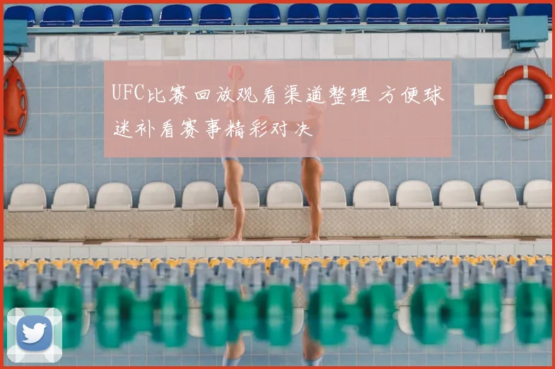 UFC比赛回放观看渠道整理 方便球迷补看赛事精彩对决