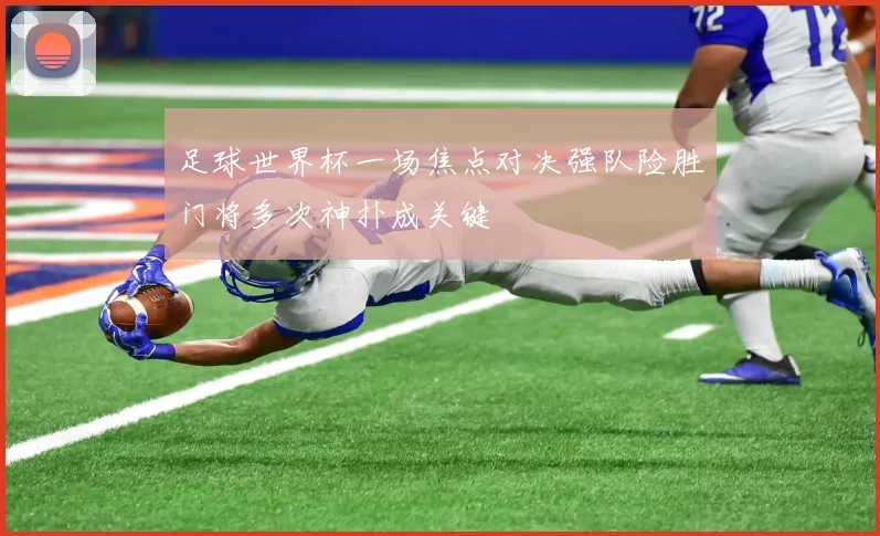 足球世界杯一场焦点对决强队险胜门将多次神扑成关键