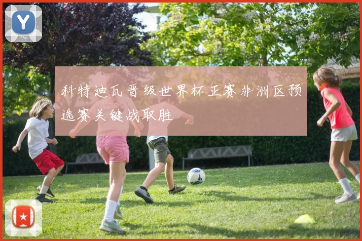 科特迪瓦晋级世界杯正赛非洲区预选赛关键战取胜