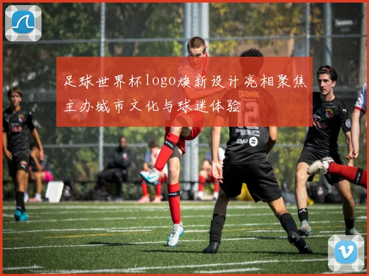 足球世界杯logo焕新设计亮相聚焦主办城市文化与球迷体验