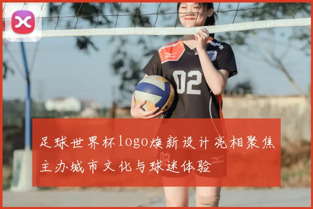 足球世界杯logo焕新设计亮相聚焦主办城市文化与球迷体验