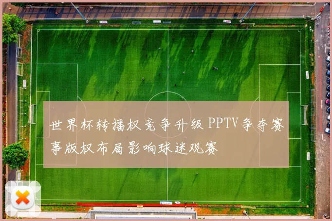世界杯转播权竞争升级 PPTV争夺赛事版权布局影响球迷观赛