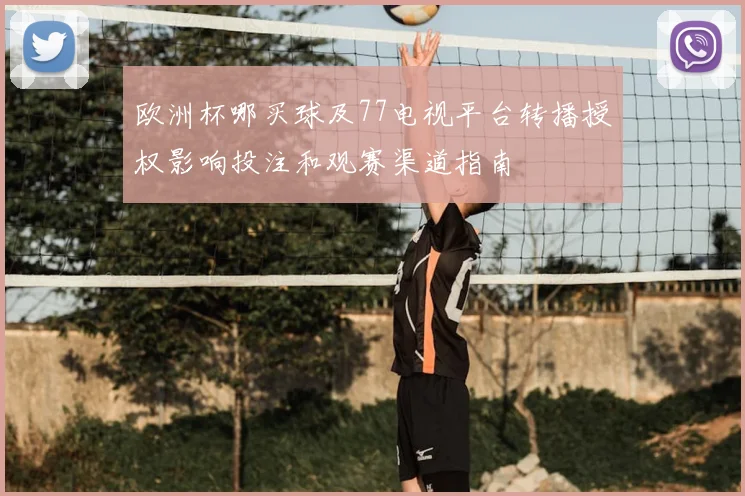 欧洲杯哪买球及77电视平台转播授权影响投注和观赛渠道指南
