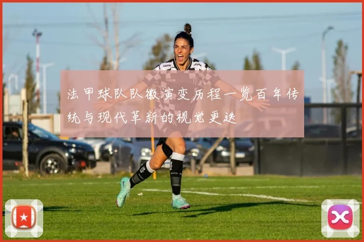 法甲球队队徽演变历程一览百年传统与现代革新的视觉更迭