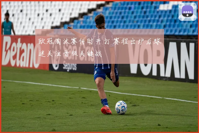 欧冠淘汰赛何时开打 赛程出炉后球迷关注晋级关键战