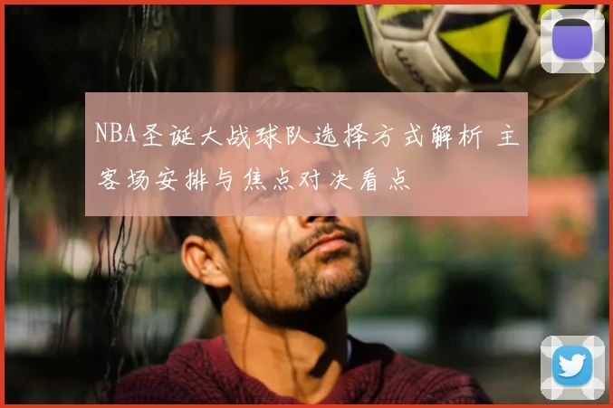 NBA圣诞大战球队选择方式解析 主客场安排与焦点对决看点