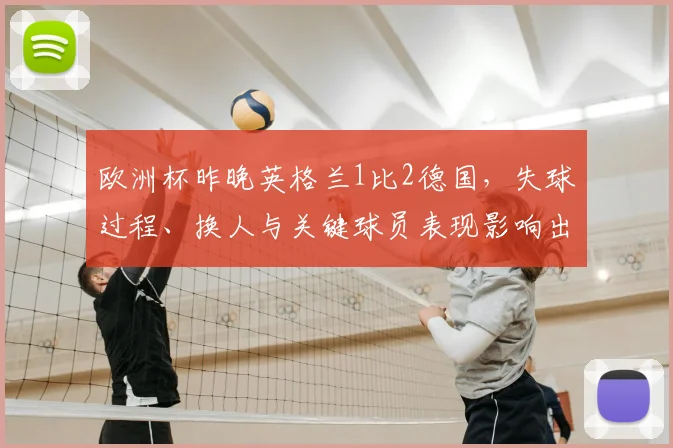 欧洲杯昨晚英格兰1比2德国，失球过程、换人与关键球员表现影响出线