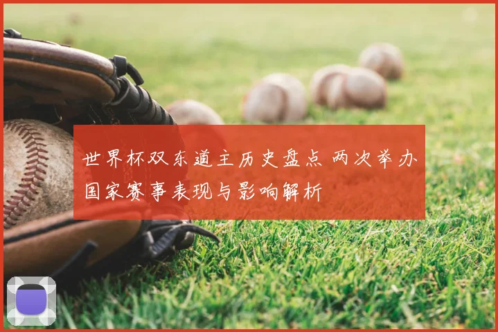 世界杯双东道主历史盘点 两次举办国家赛事表现与影响解析