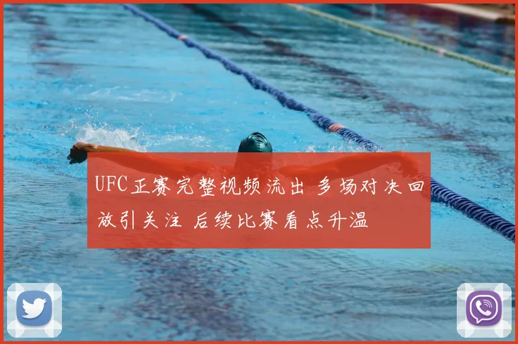 UFC正赛完整视频流出 多场对决回放引关注 后续比赛看点升温
