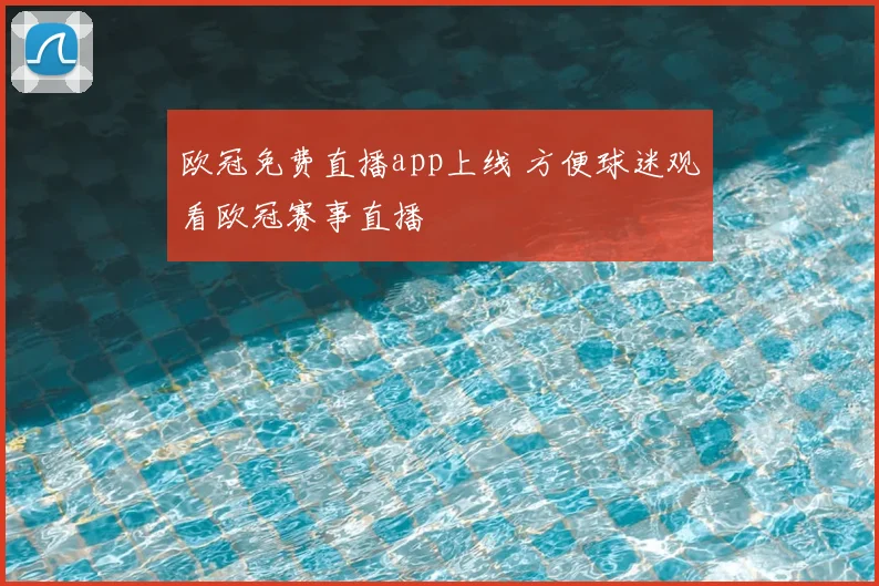 欧冠免费直播app上线 方便球迷观看欧冠赛事直播